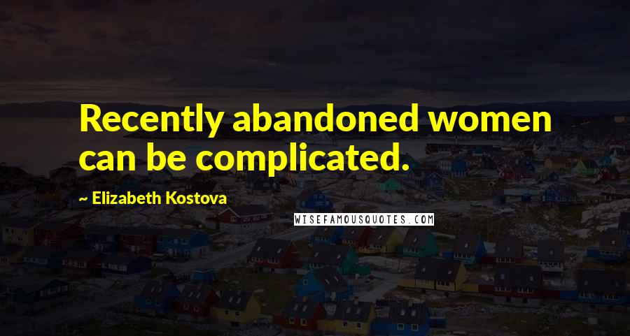 Elizabeth Kostova Quotes: Recently abandoned women can be complicated.