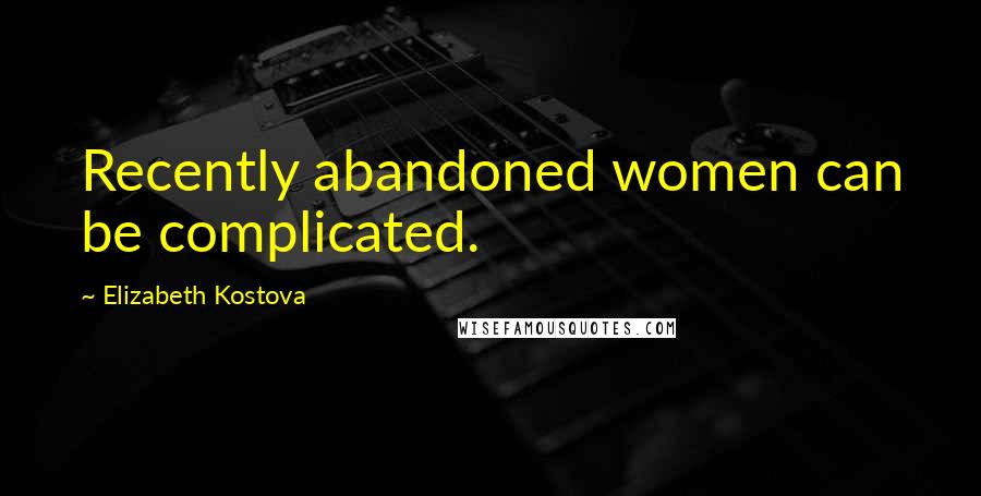 Elizabeth Kostova Quotes: Recently abandoned women can be complicated.