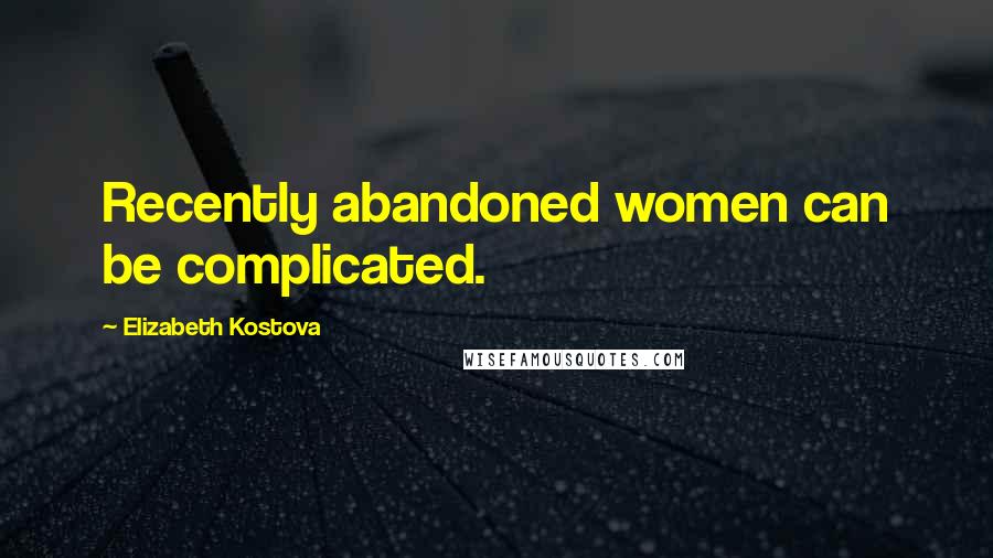 Elizabeth Kostova Quotes: Recently abandoned women can be complicated.