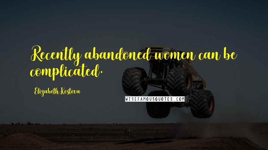 Elizabeth Kostova Quotes: Recently abandoned women can be complicated.