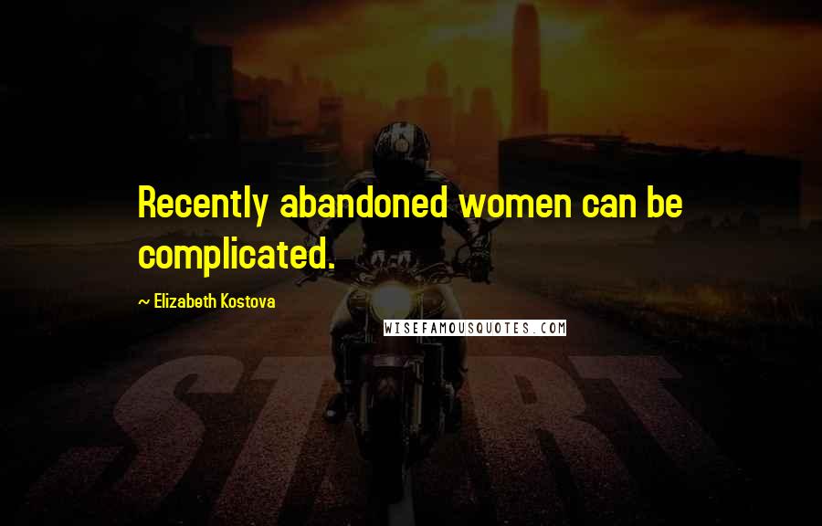 Elizabeth Kostova Quotes: Recently abandoned women can be complicated.