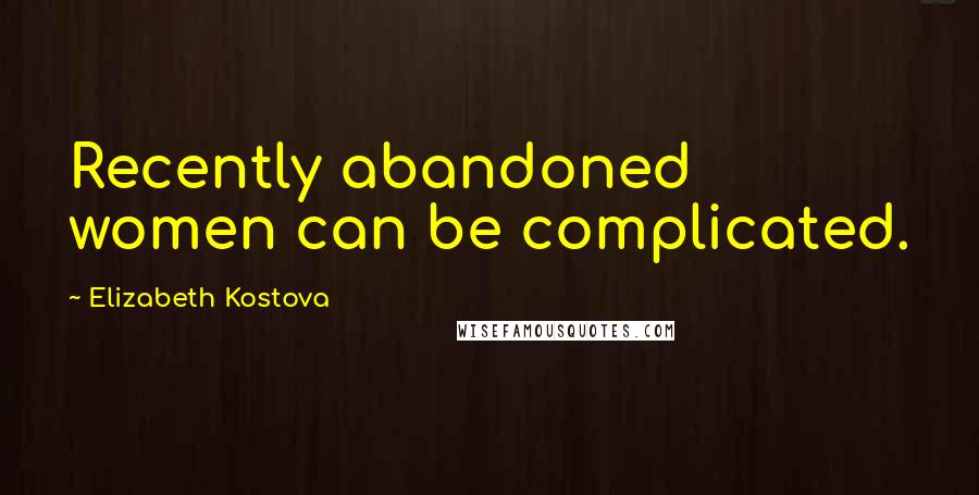 Elizabeth Kostova Quotes: Recently abandoned women can be complicated.
