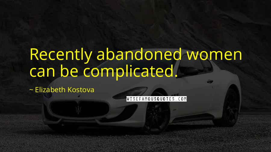 Elizabeth Kostova Quotes: Recently abandoned women can be complicated.