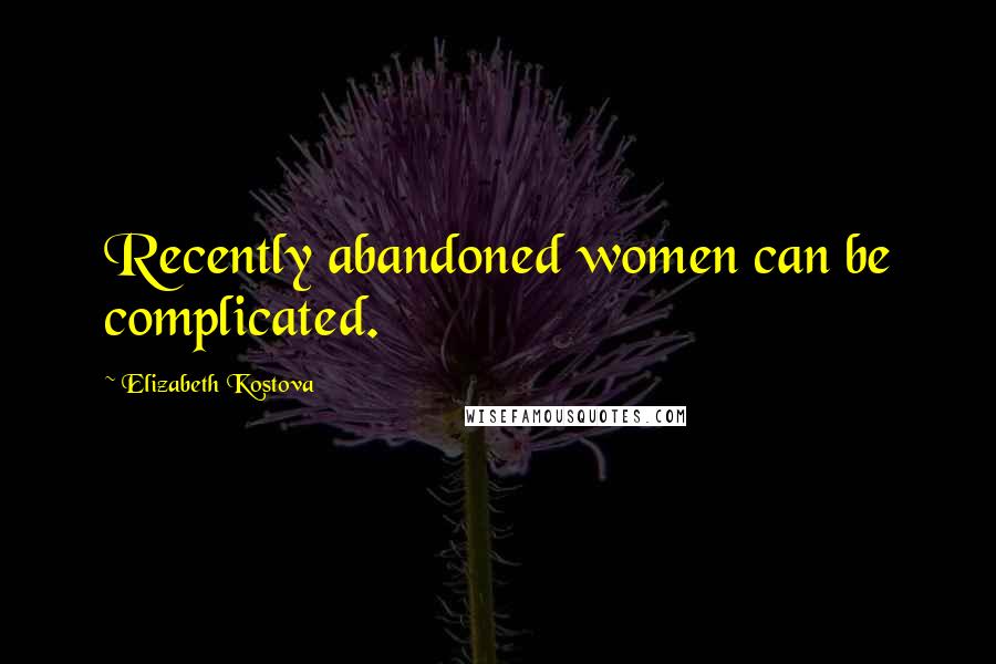 Elizabeth Kostova Quotes: Recently abandoned women can be complicated.