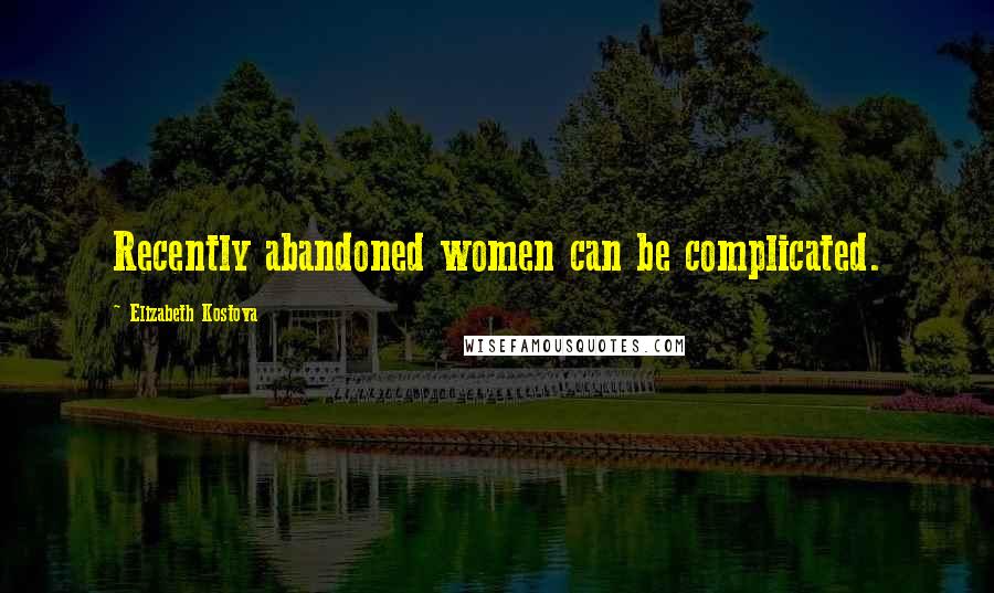 Elizabeth Kostova Quotes: Recently abandoned women can be complicated.