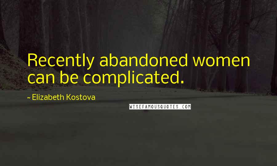 Elizabeth Kostova Quotes: Recently abandoned women can be complicated.