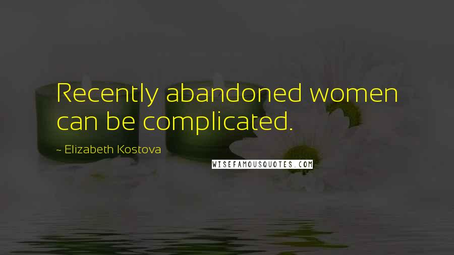 Elizabeth Kostova Quotes: Recently abandoned women can be complicated.