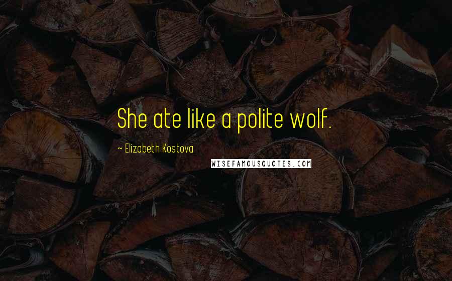 Elizabeth Kostova Quotes: She ate like a polite wolf.