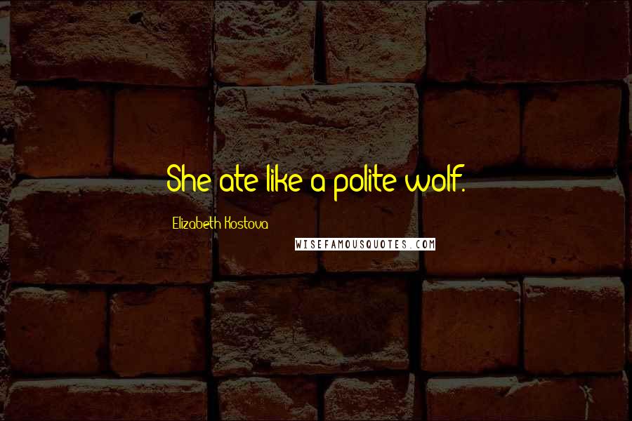 Elizabeth Kostova Quotes: She ate like a polite wolf.