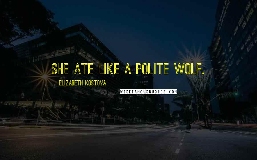 Elizabeth Kostova Quotes: She ate like a polite wolf.