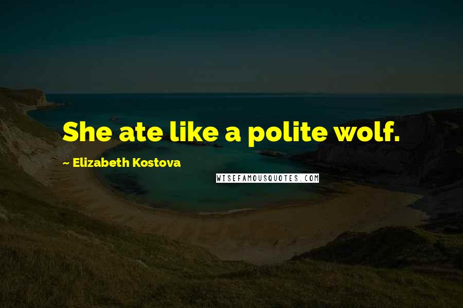 Elizabeth Kostova Quotes: She ate like a polite wolf.
