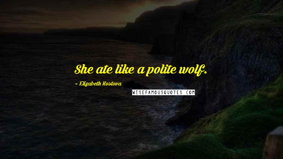 Elizabeth Kostova Quotes: She ate like a polite wolf.