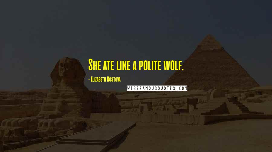 Elizabeth Kostova Quotes: She ate like a polite wolf.