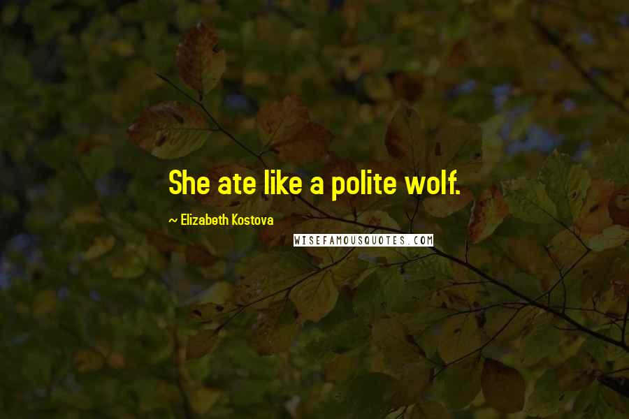 Elizabeth Kostova Quotes: She ate like a polite wolf.