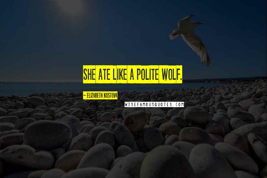 Elizabeth Kostova Quotes: She ate like a polite wolf.