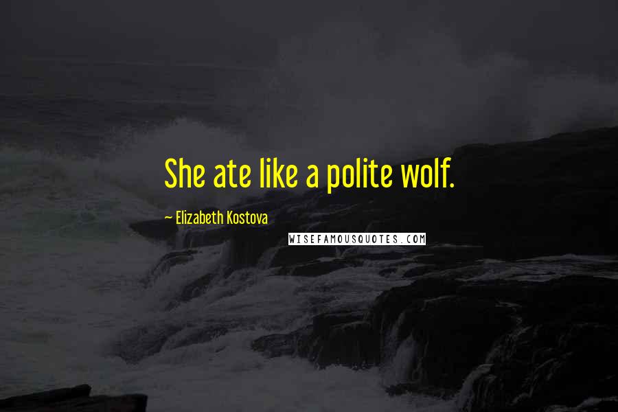 Elizabeth Kostova Quotes: She ate like a polite wolf.