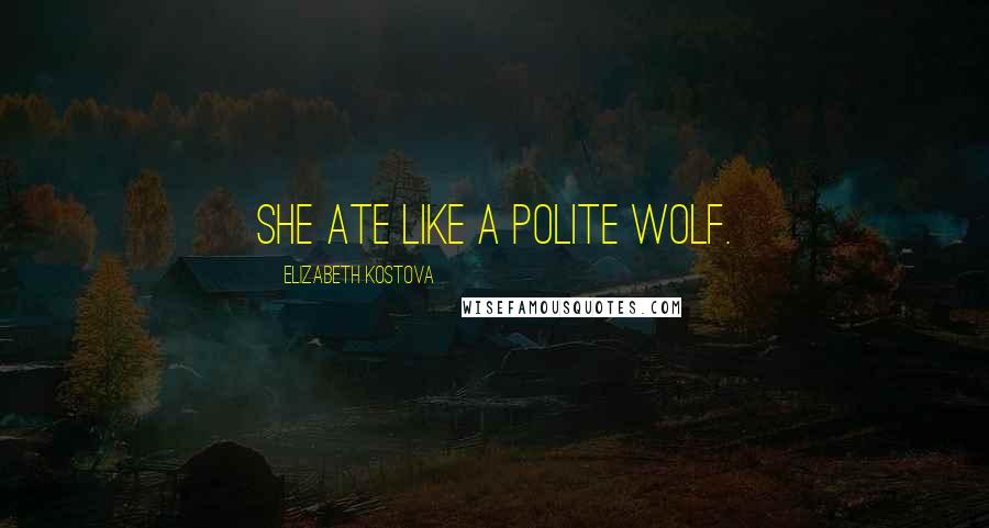 Elizabeth Kostova Quotes: She ate like a polite wolf.