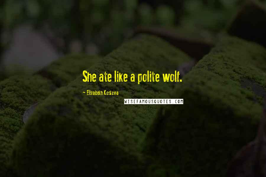 Elizabeth Kostova Quotes: She ate like a polite wolf.