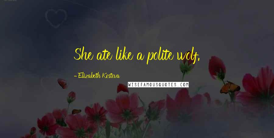 Elizabeth Kostova Quotes: She ate like a polite wolf.