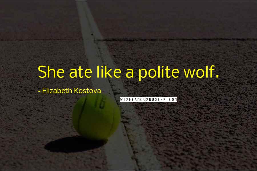 Elizabeth Kostova Quotes: She ate like a polite wolf.