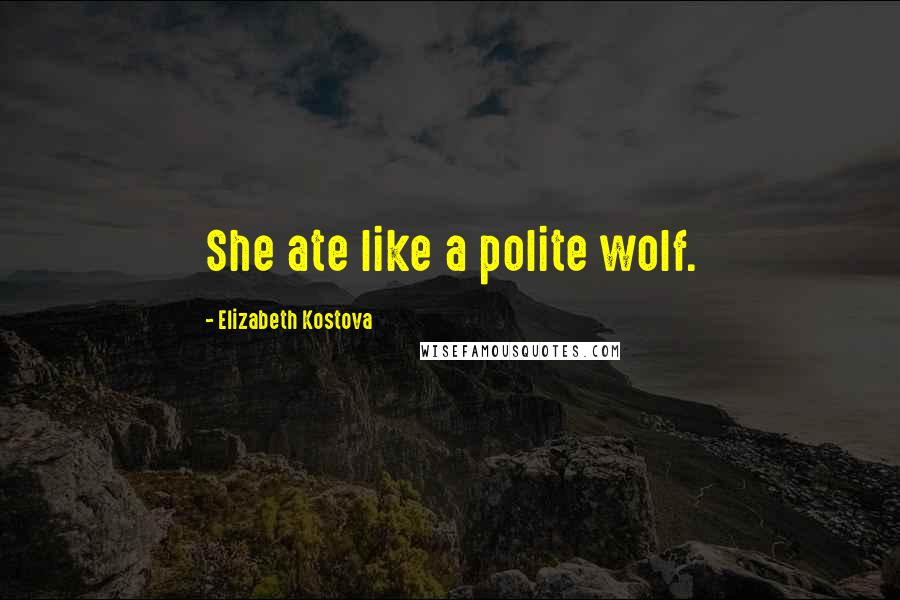 Elizabeth Kostova Quotes: She ate like a polite wolf.