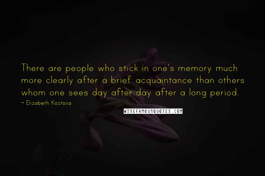 Elizabeth Kostova Quotes: There are people who stick in one's memory much more clearly after a brief acquaintance than others whom one sees day after day after a long period.