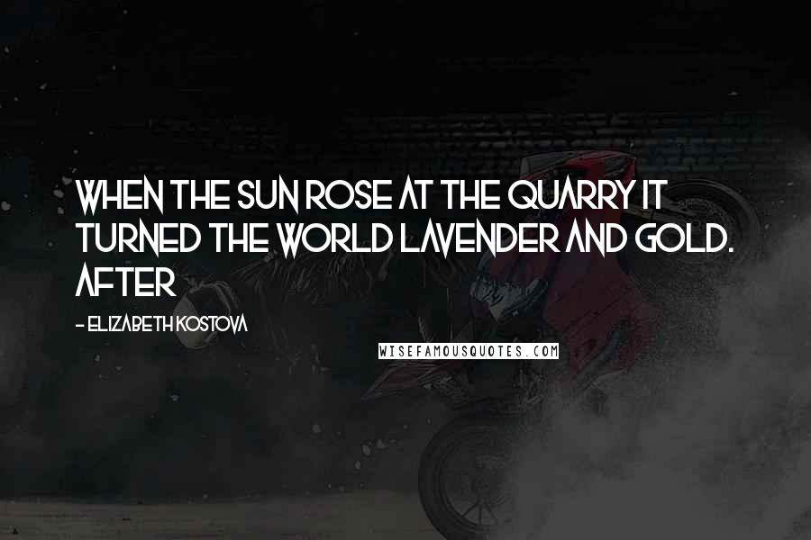 Elizabeth Kostova Quotes: when the sun rose at the quarry it turned the world lavender and gold. After