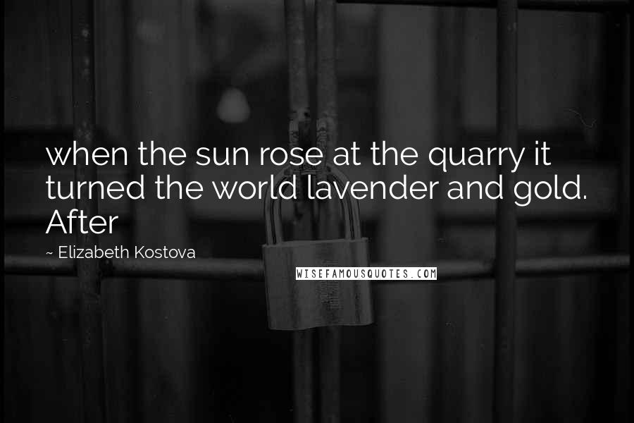 Elizabeth Kostova Quotes: when the sun rose at the quarry it turned the world lavender and gold. After