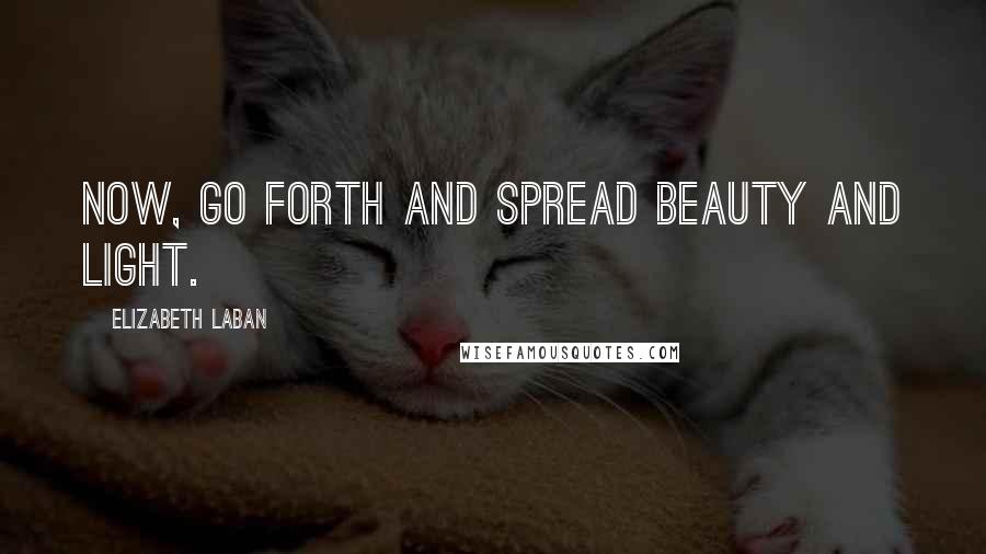 Elizabeth LaBan Quotes: Now, go forth and spread beauty and light.