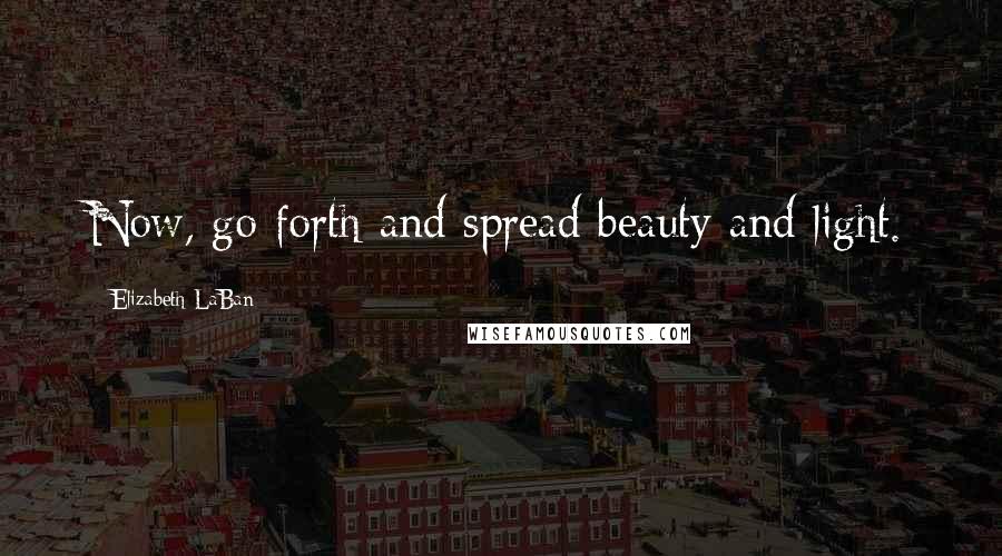 Elizabeth LaBan Quotes: Now, go forth and spread beauty and light.