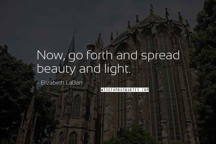 Elizabeth LaBan Quotes: Now, go forth and spread beauty and light.