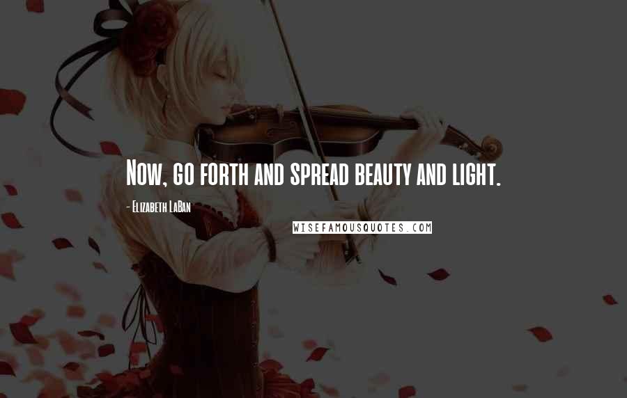 Elizabeth LaBan Quotes: Now, go forth and spread beauty and light.