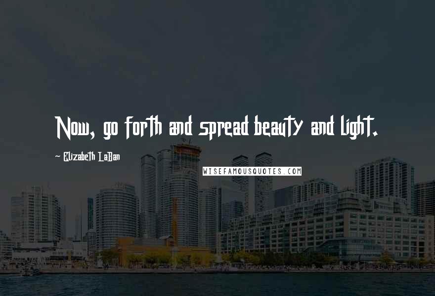 Elizabeth LaBan Quotes: Now, go forth and spread beauty and light.