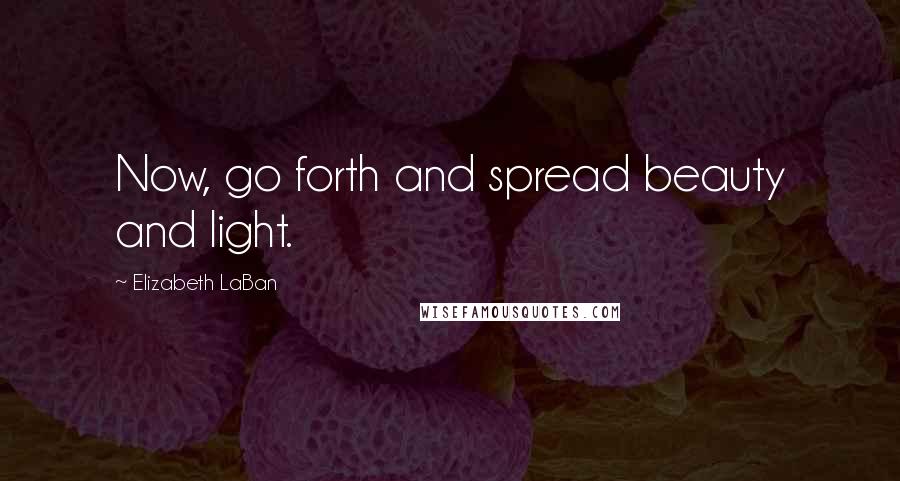 Elizabeth LaBan Quotes: Now, go forth and spread beauty and light.