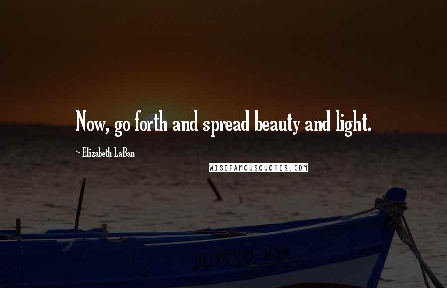 Elizabeth LaBan Quotes: Now, go forth and spread beauty and light.