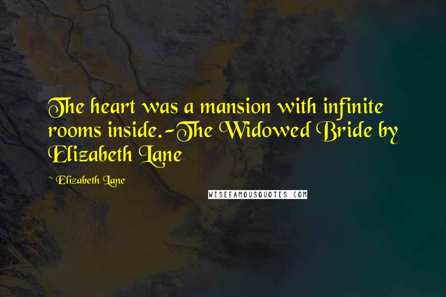 Elizabeth Lane Quotes: The heart was a mansion with infinite rooms inside.-The Widowed Bride by Elizabeth Lane