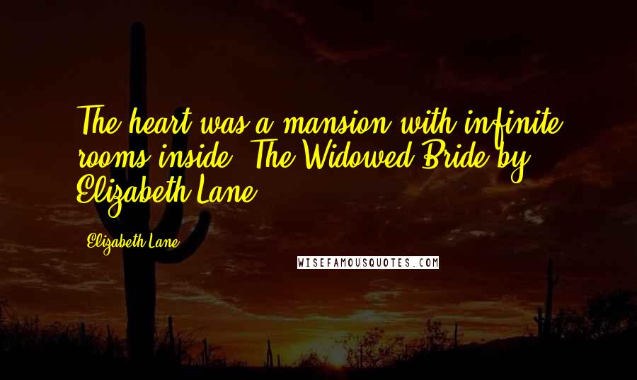 Elizabeth Lane Quotes: The heart was a mansion with infinite rooms inside.-The Widowed Bride by Elizabeth Lane