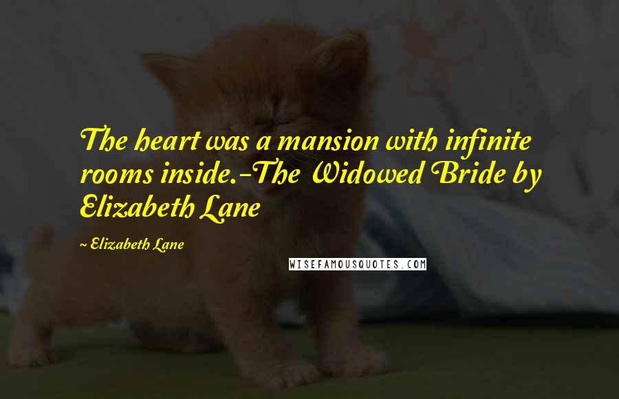 Elizabeth Lane Quotes: The heart was a mansion with infinite rooms inside.-The Widowed Bride by Elizabeth Lane