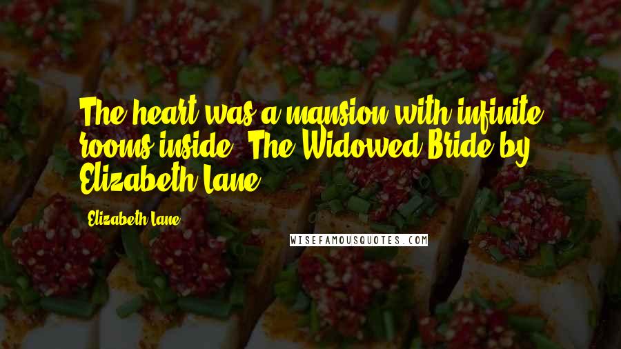 Elizabeth Lane Quotes: The heart was a mansion with infinite rooms inside.-The Widowed Bride by Elizabeth Lane