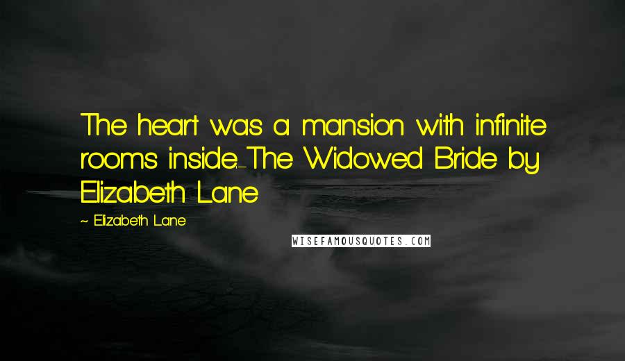 Elizabeth Lane Quotes: The heart was a mansion with infinite rooms inside.-The Widowed Bride by Elizabeth Lane