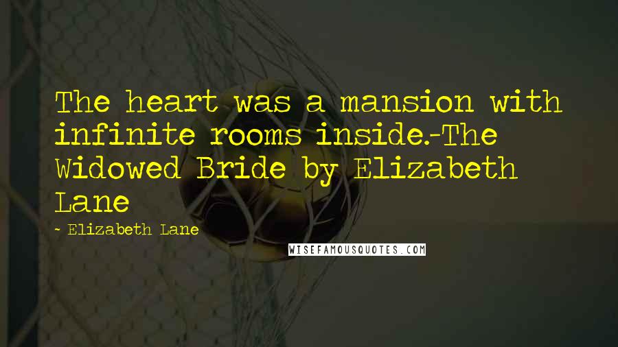 Elizabeth Lane Quotes: The heart was a mansion with infinite rooms inside.-The Widowed Bride by Elizabeth Lane