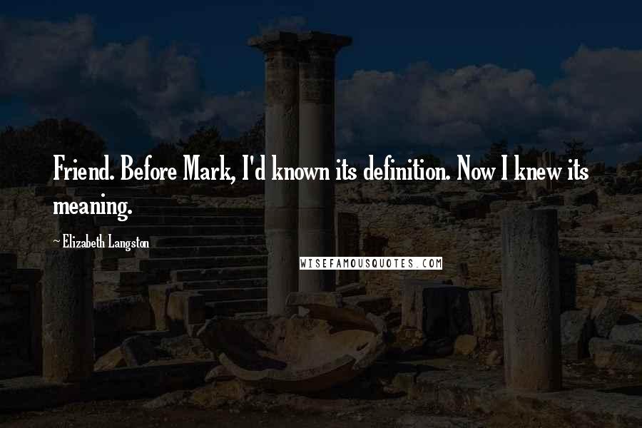 Elizabeth Langston Quotes: Friend. Before Mark, I'd known its definition. Now I knew its meaning.