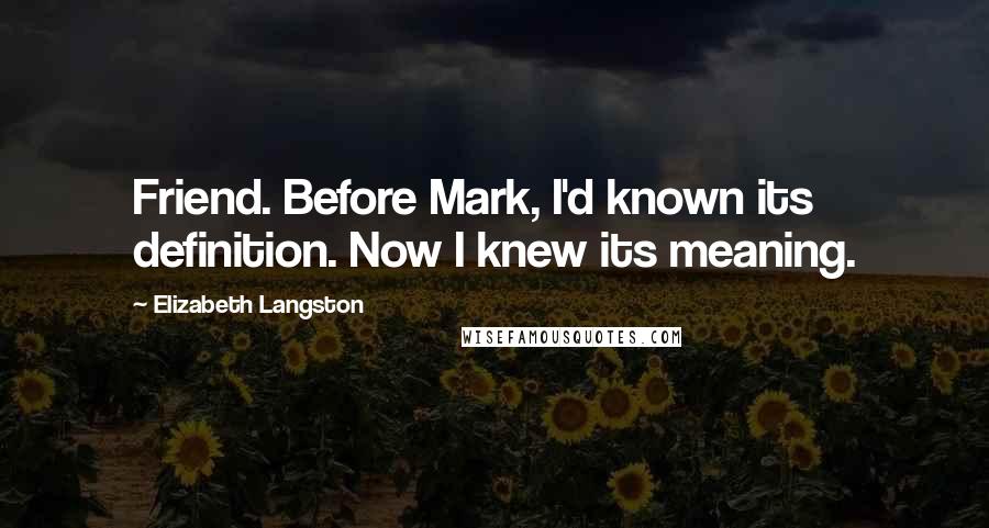 Elizabeth Langston Quotes: Friend. Before Mark, I'd known its definition. Now I knew its meaning.