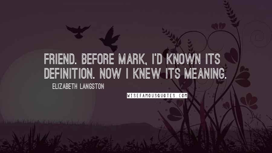 Elizabeth Langston Quotes: Friend. Before Mark, I'd known its definition. Now I knew its meaning.