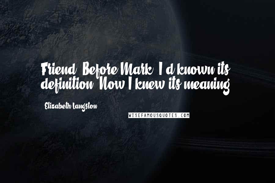 Elizabeth Langston Quotes: Friend. Before Mark, I'd known its definition. Now I knew its meaning.