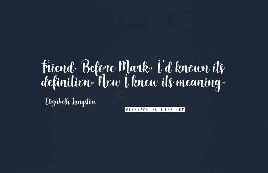 Elizabeth Langston Quotes: Friend. Before Mark, I'd known its definition. Now I knew its meaning.