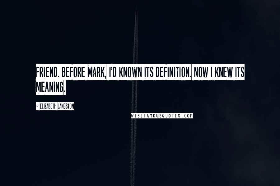 Elizabeth Langston Quotes: Friend. Before Mark, I'd known its definition. Now I knew its meaning.