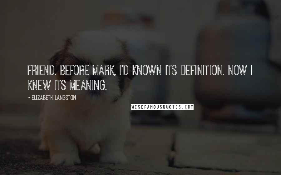 Elizabeth Langston Quotes: Friend. Before Mark, I'd known its definition. Now I knew its meaning.
