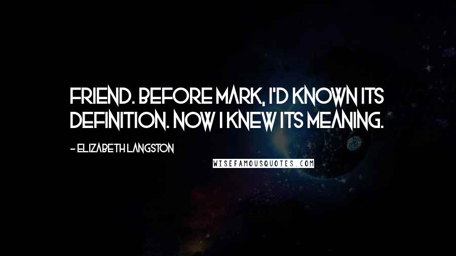 Elizabeth Langston Quotes: Friend. Before Mark, I'd known its definition. Now I knew its meaning.