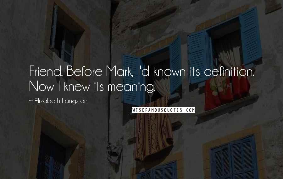 Elizabeth Langston Quotes: Friend. Before Mark, I'd known its definition. Now I knew its meaning.